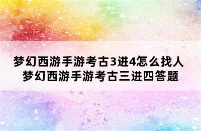 梦幻西游手游考古3进4怎么找人 梦幻西游手游考古三进四答题